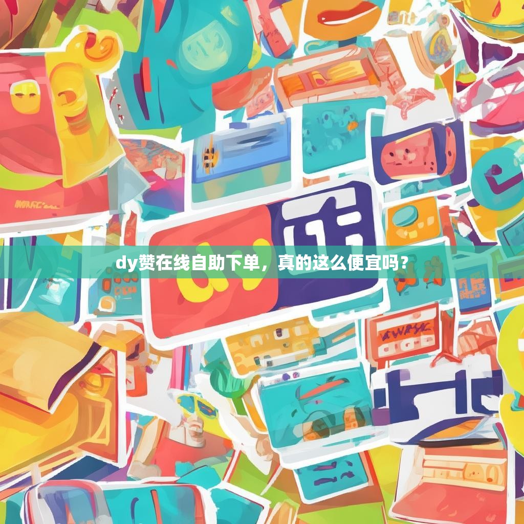 dy赞在线自助下单，真的这么便宜吗？