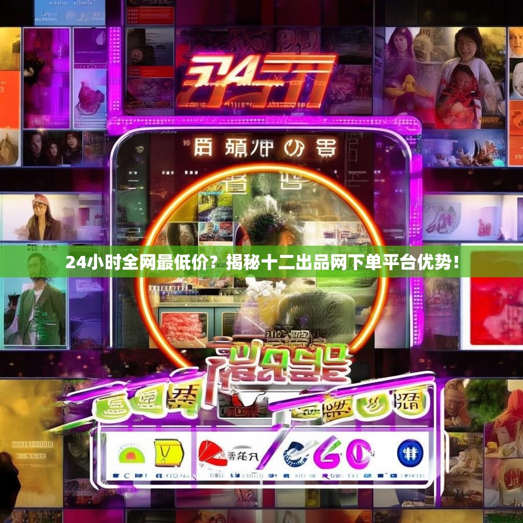 24小时全网最低价？揭秘十二出品网下单平台优势！