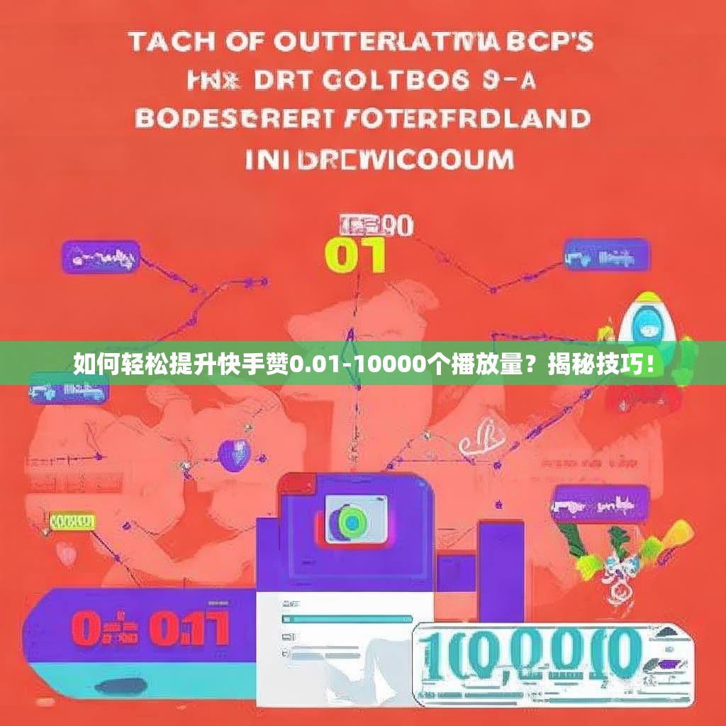 如何轻松提升快手赞0.01-10000个播放量？揭秘技巧！