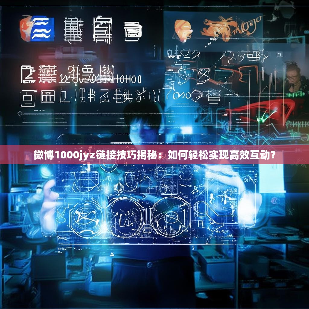 微博1000jyz链接技巧揭秘：如何轻松实现高效互动？