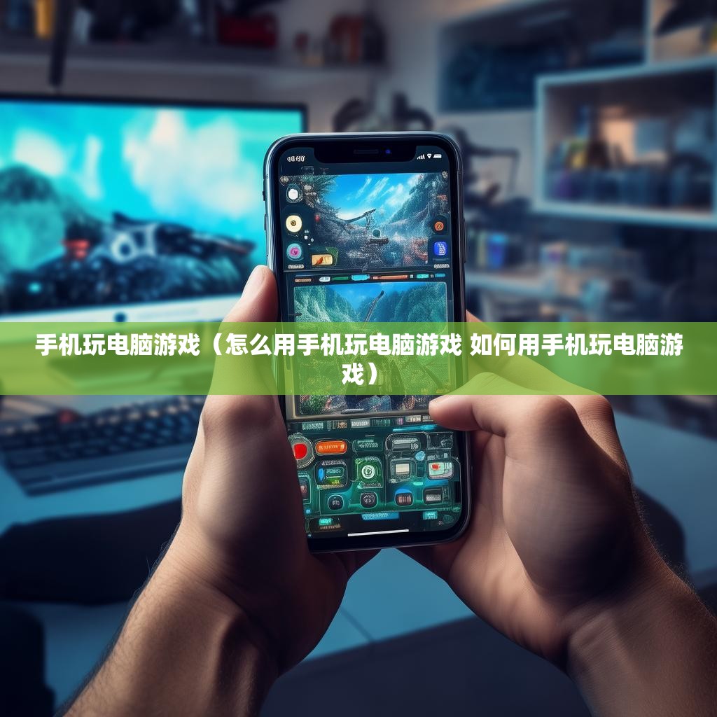 手机玩电脑游戏（怎么用手机玩电脑游戏 如何用手机玩电脑游戏）