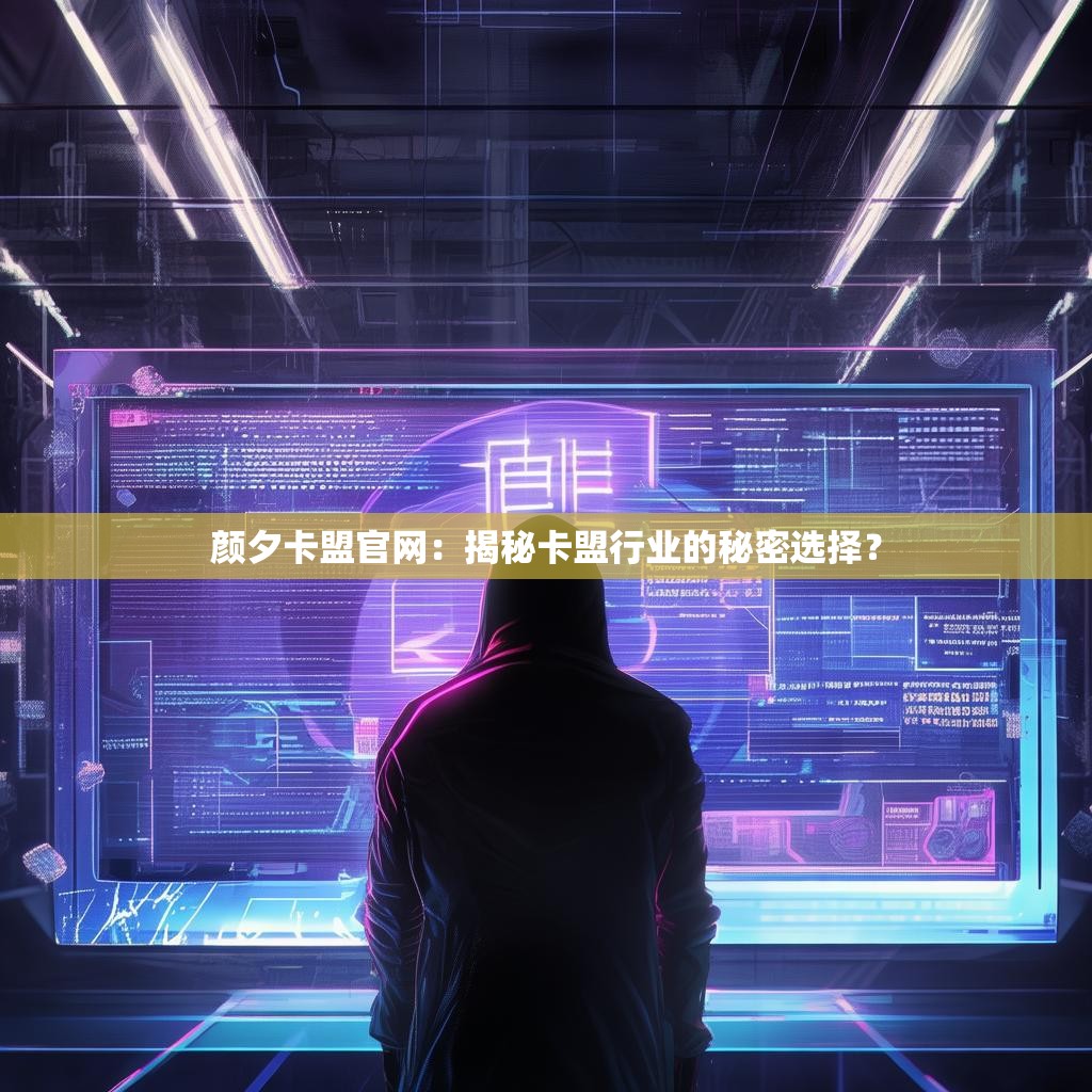 颜夕卡盟官网：揭秘卡盟行业的秘密选择？