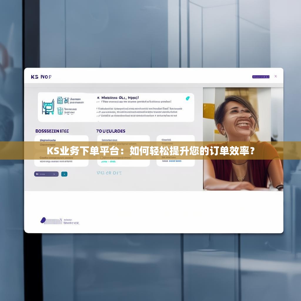 KS业务下单平台:如何轻松提升您的订单效率?