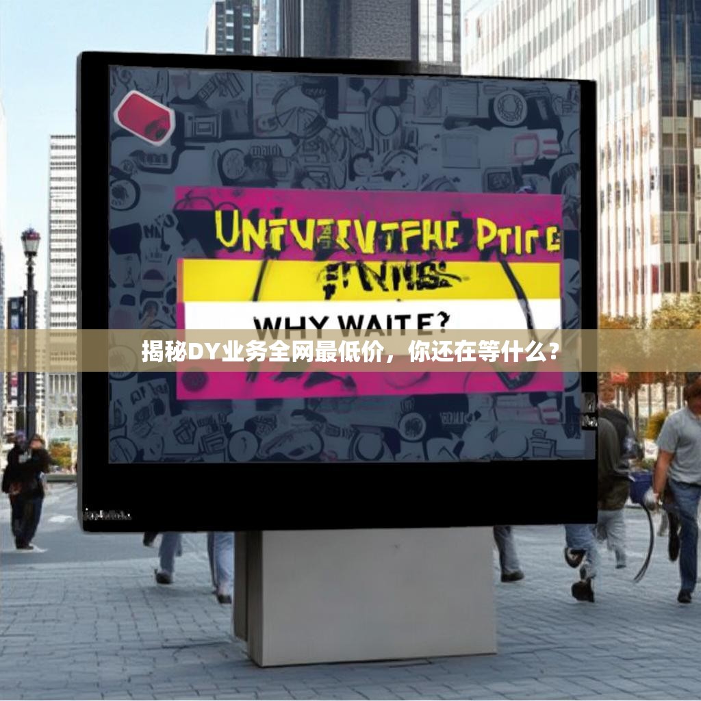 揭秘DY业务全网最低价，你还在等什么？