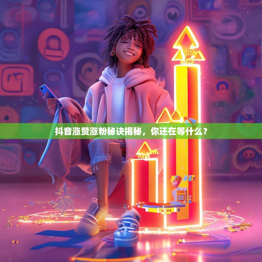 抖音涨赞涨粉秘诀揭秘，你还在等什么？