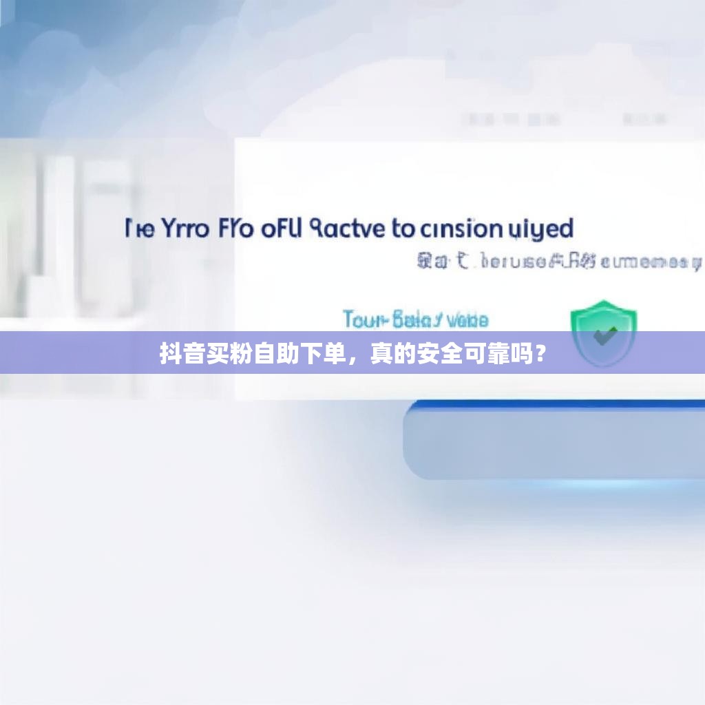 抖音买粉自助下单，真的安全可靠吗？