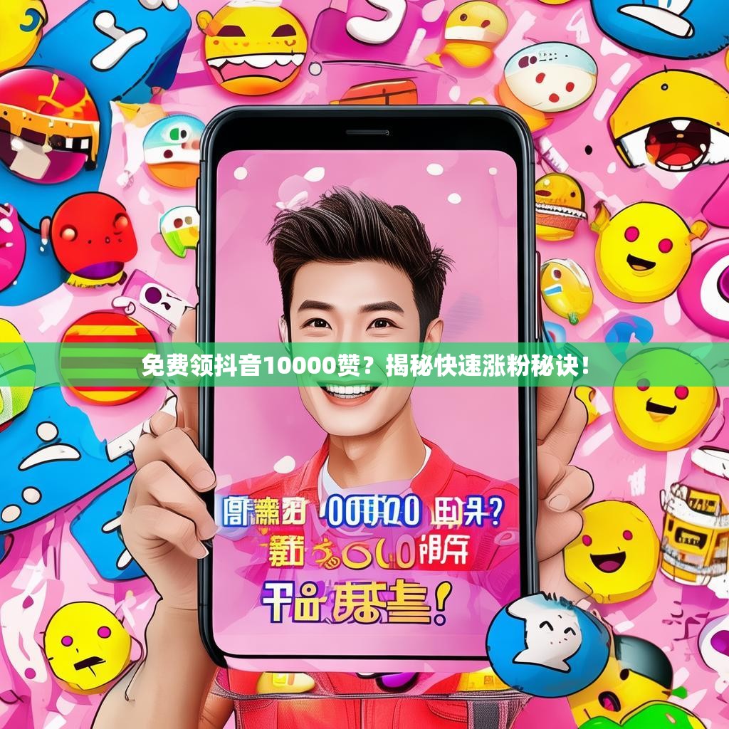 免费领抖音10000赞？揭秘快速涨粉秘诀！