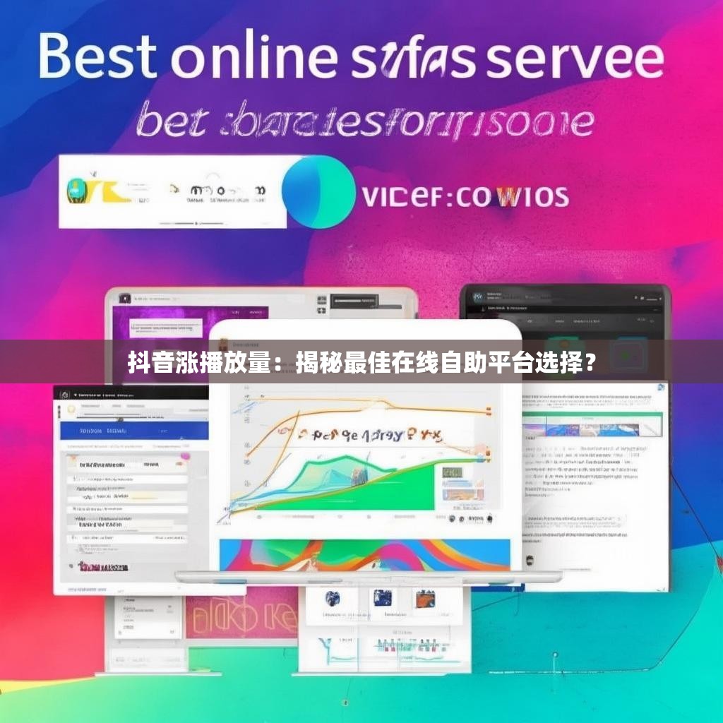 抖音涨播放量：揭秘最佳在线自助平台选择？
