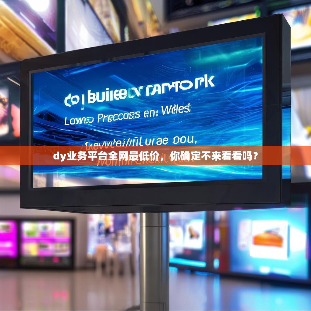 dy业务平台全网最低价，你确定不来看看吗？