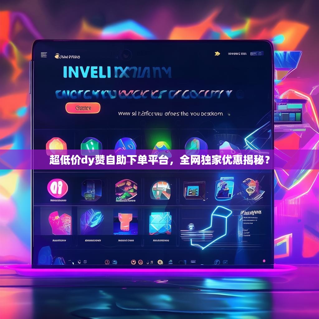 超低价dy赞自助下单平台，全网独家优惠揭秘？