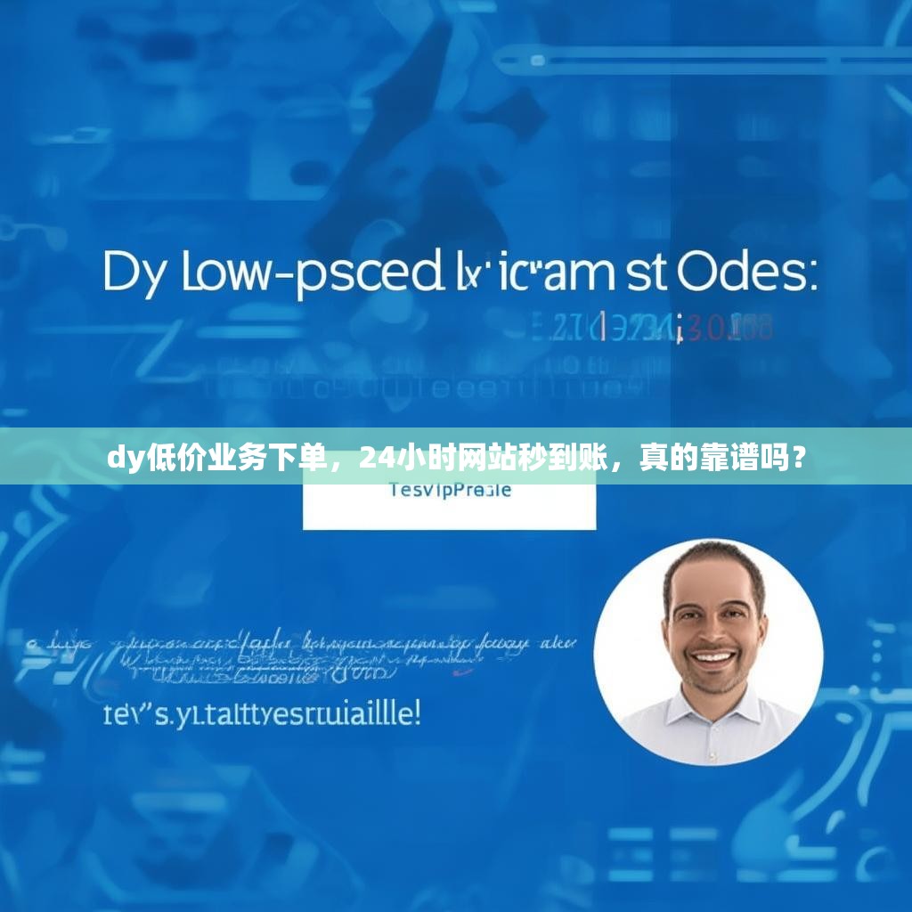 dy低价业务下单，24小时网站秒到账，真的靠谱吗？