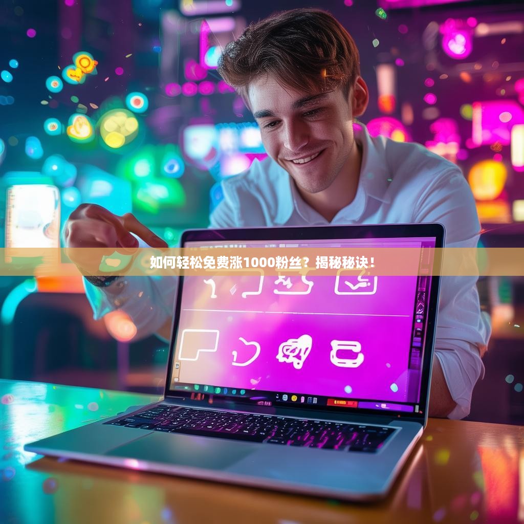 如何轻松免费涨1000粉丝?揭秘秘诀!