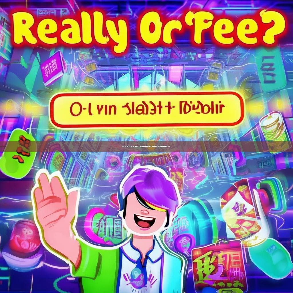 抖音自助下单0元，真的免费吗？揭秘抖音购物新玩法