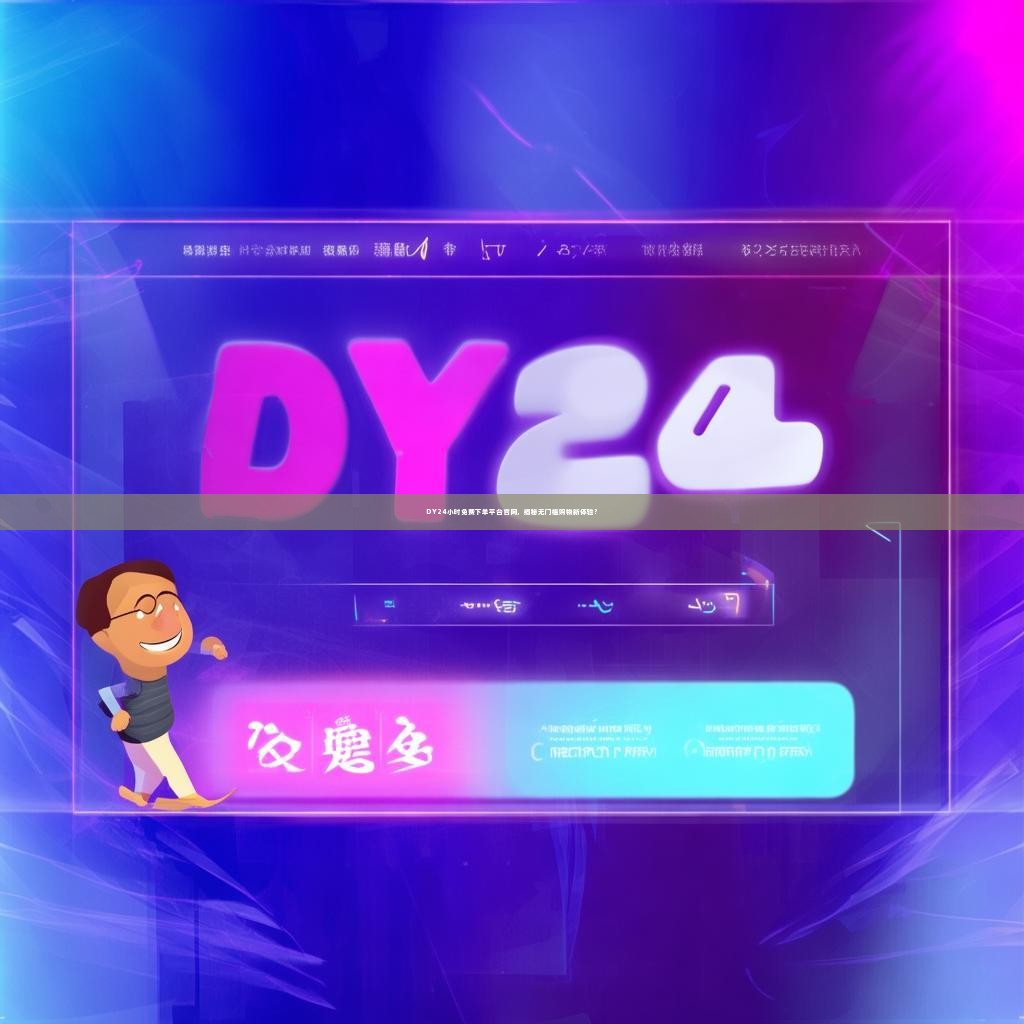 DY24小时免费下单平台官网，揭秘无门槛购物新体验？