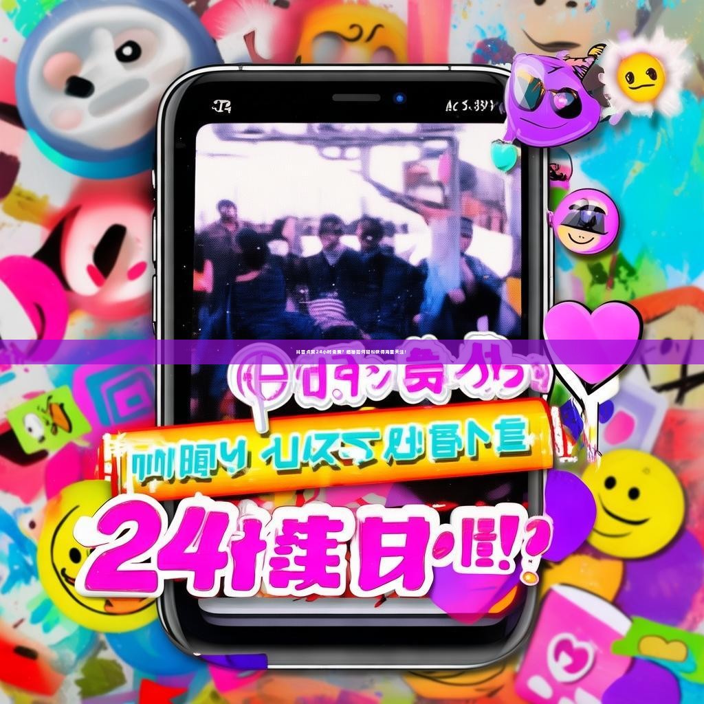 抖音点赞24小时免费？揭秘如何轻松获得海量关注！