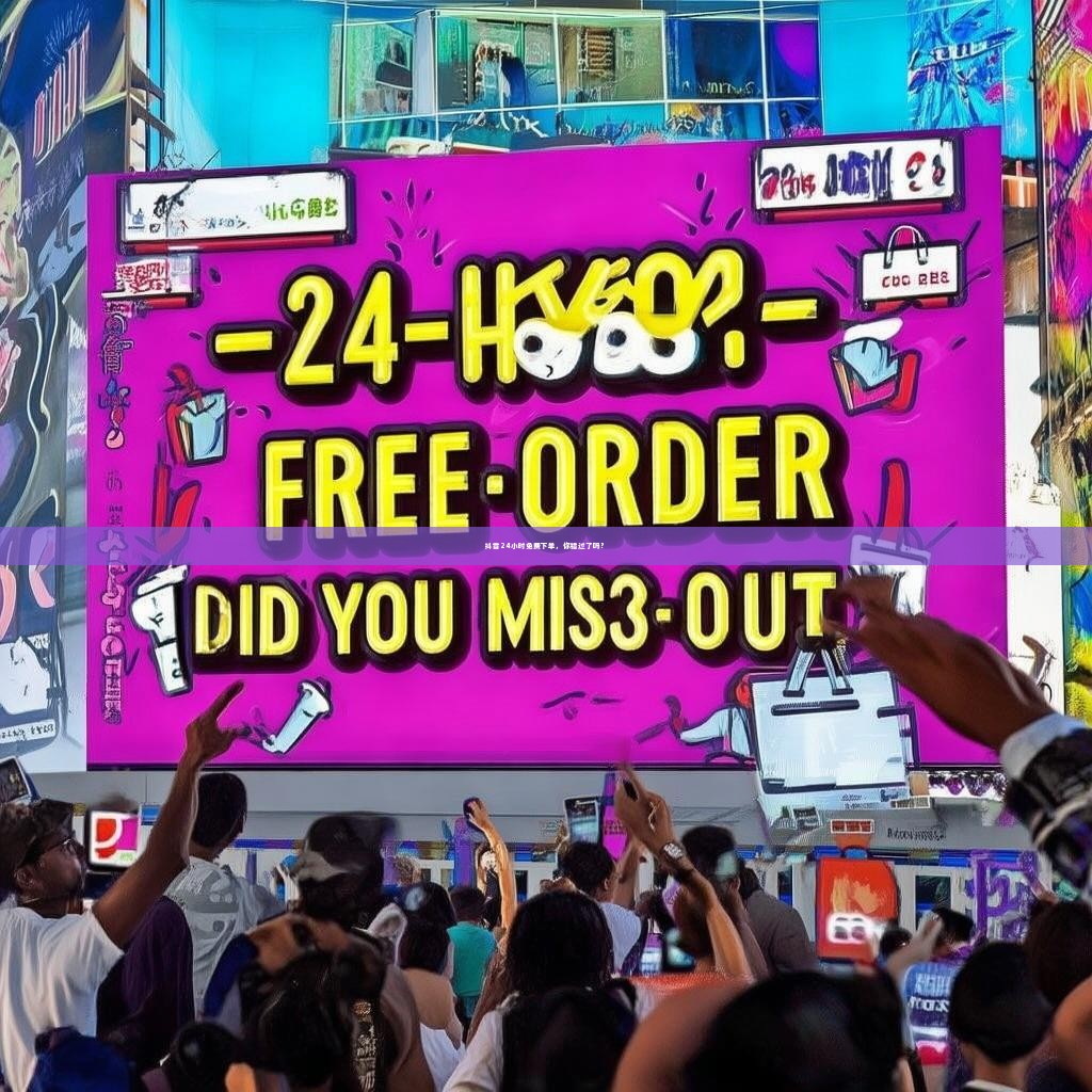 抖音24小时免费下单，你错过了吗？