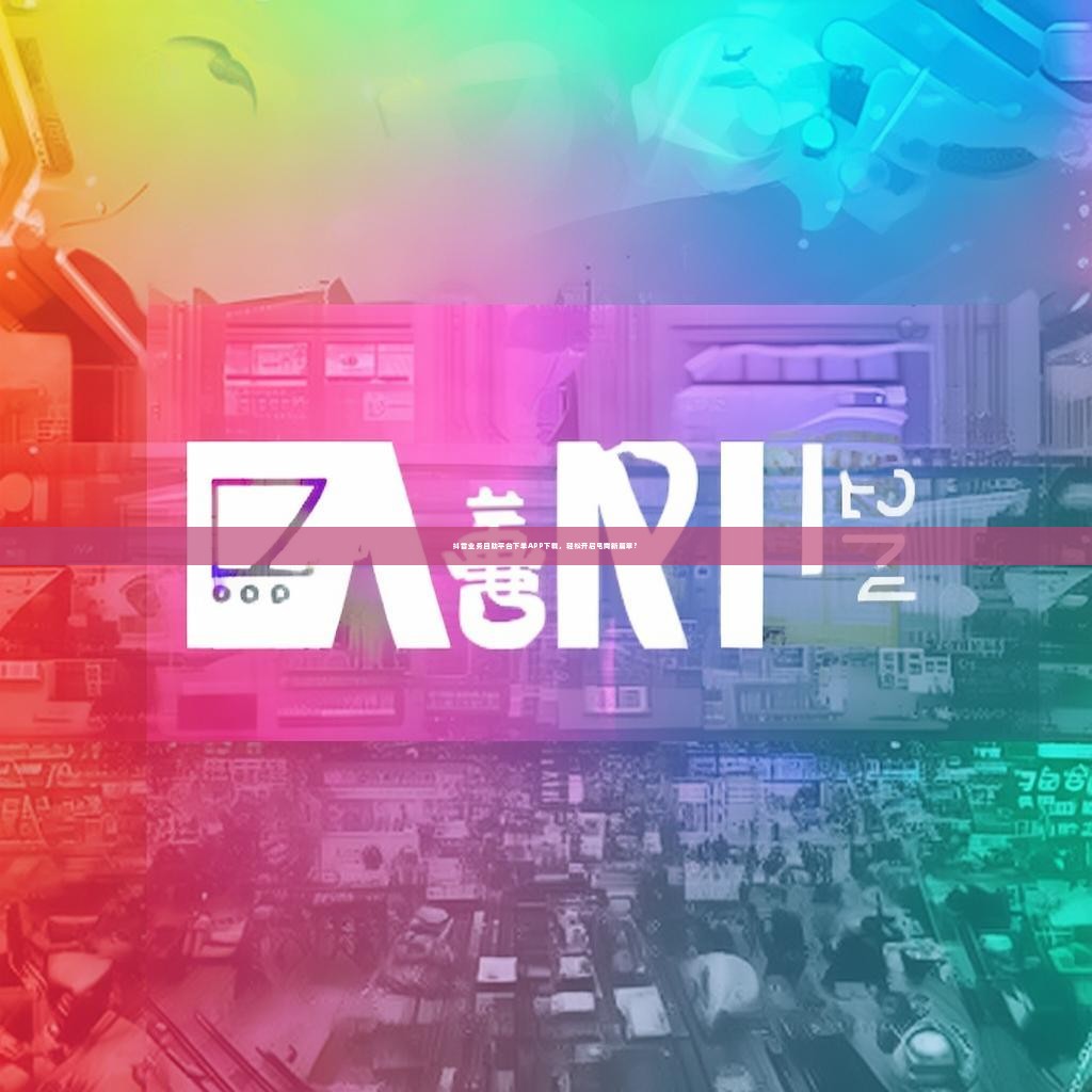 抖音业务自助平台下单APP下载,轻松开启电商新篇章?