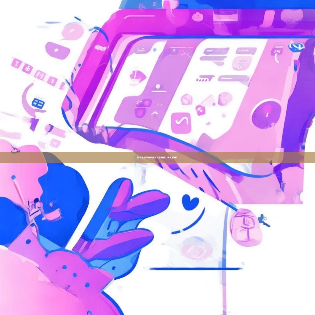 如何轻松在线刷抖音双击链接,快速涨粉?