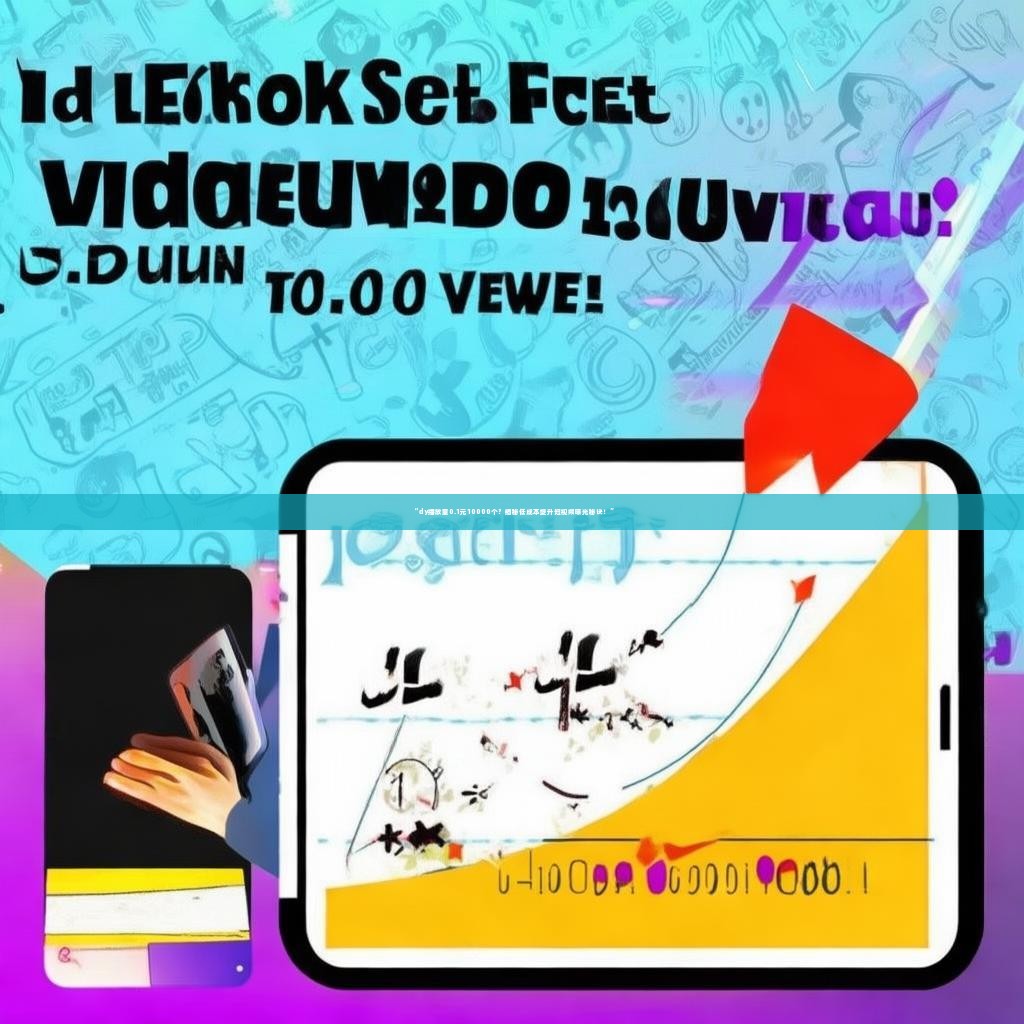 “dy播放量0.1元10000个？揭秘低成本提升短视频曝光秘诀！”